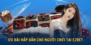 Ưu đãi hấp dẫn cho người chơi tại E2BET